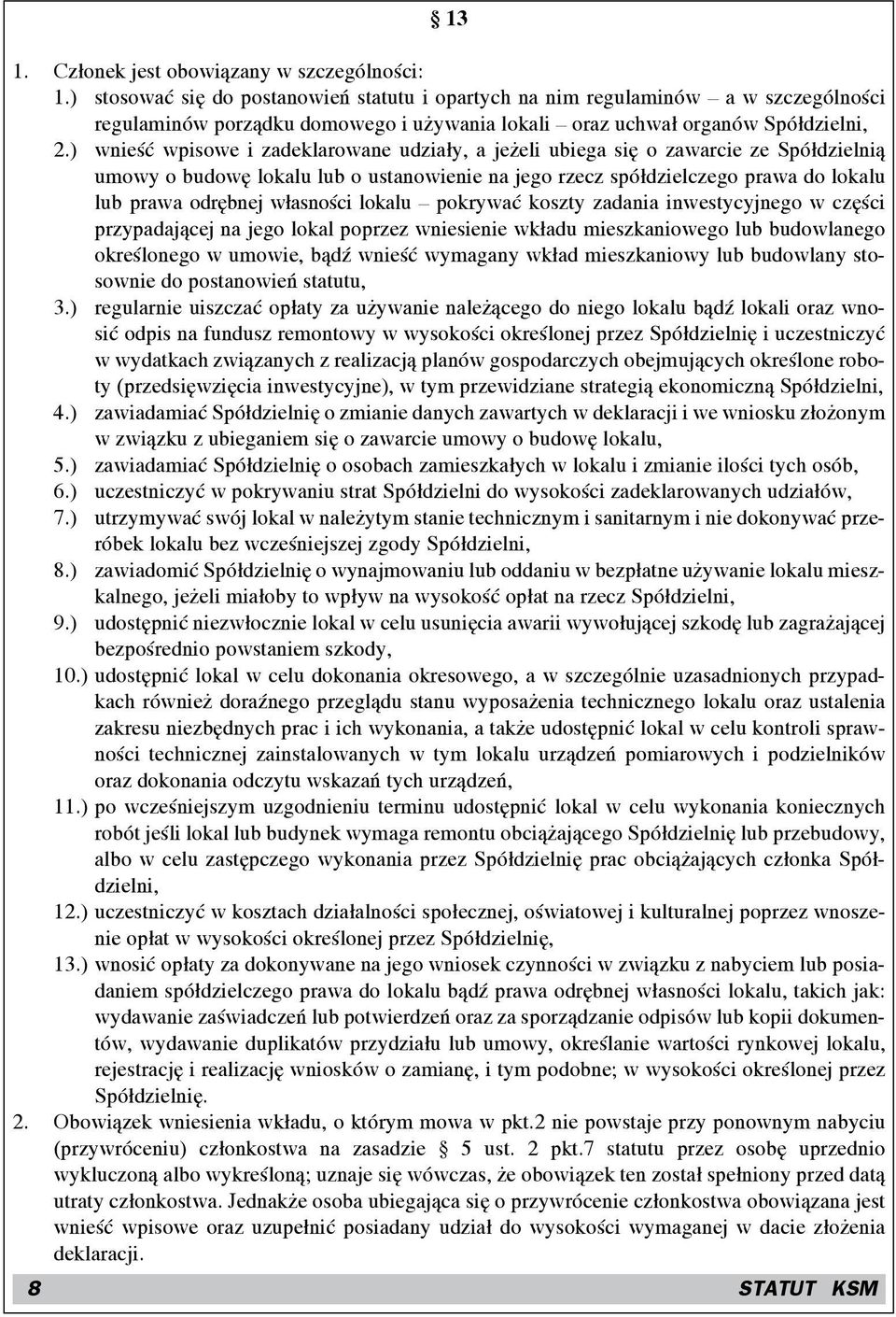 ) wnieść wpisowe i zadeklarowane udziały, a jeżeli ubiega się o zawarcie ze Spółdzielnią umowy o budowę lokalu lub o ustanowienie na jego rzecz spółdzielczego prawa do lokalu lub prawa odrębnej