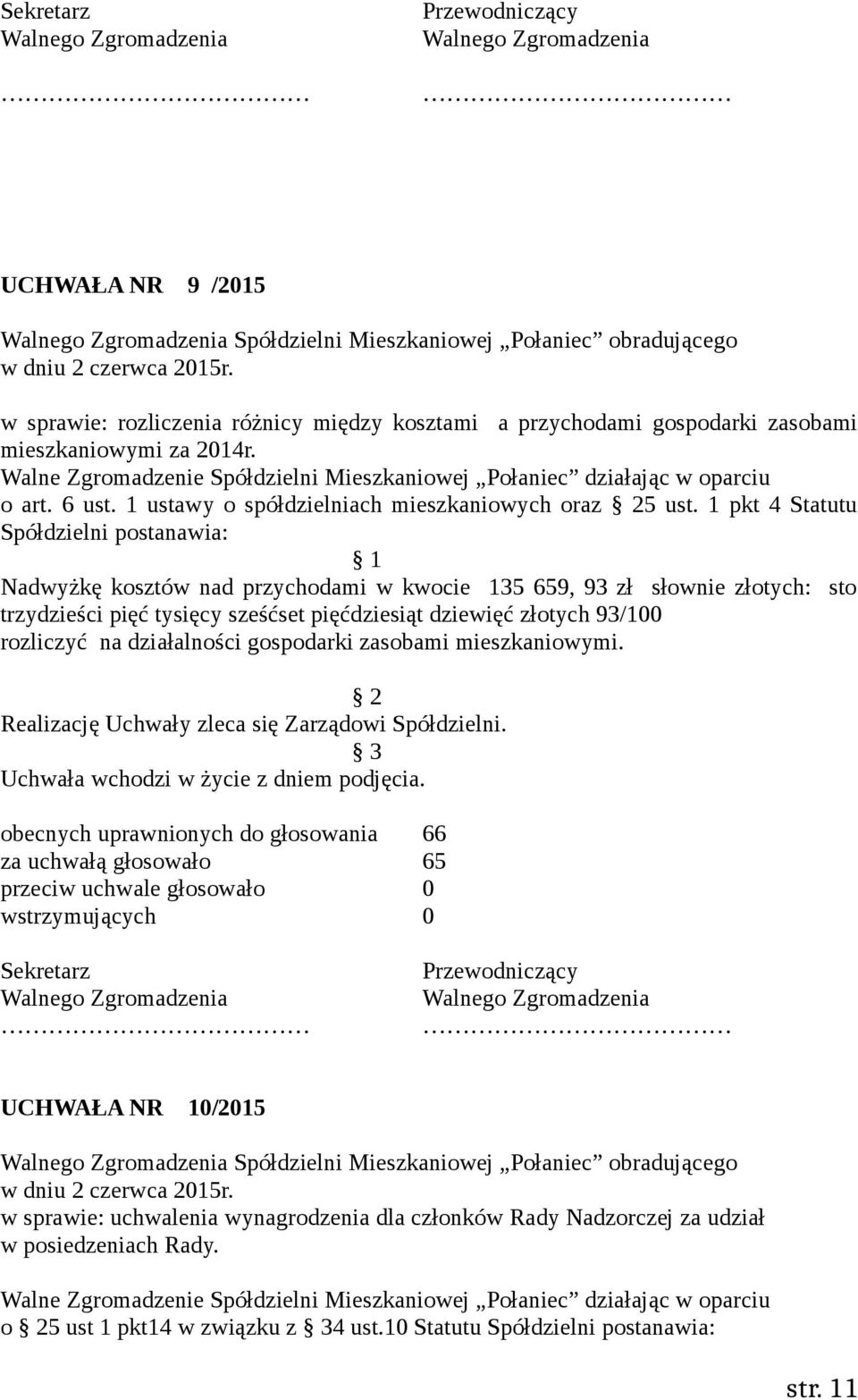1 pkt 4 Statutu Spółdzielni postanawia: Nadwyżkę kosztów nad przychodami w kwocie 135 659, 93 zł słownie złotych: sto trzydzieści pięć tysięcy sześćset pięćdziesiąt dziewięć złotych 93/100 rozliczyć
