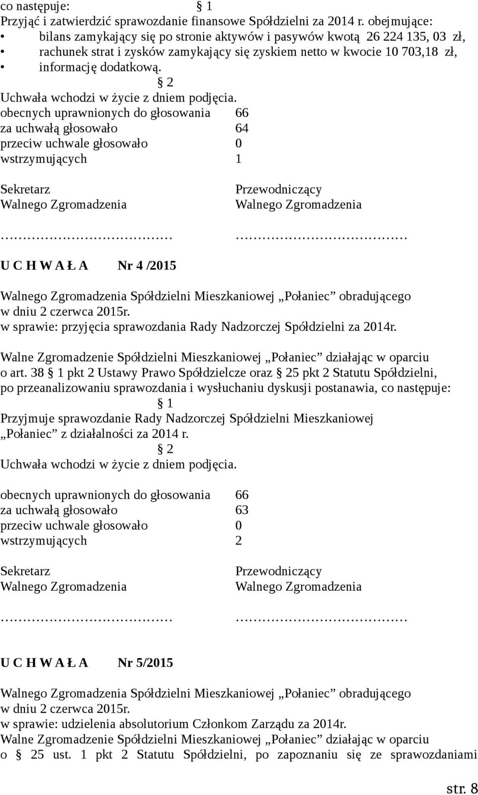 za uchwałą głosowało 64 wstrzymujących 1 U C H W A Ł A Nr 4 /2015 Spółdzielni Mieszkaniowej Połaniec obradującego w sprawie: przyjęcia sprawozdania Rady Nadzorczej Spółdzielni za 2014r. o art.