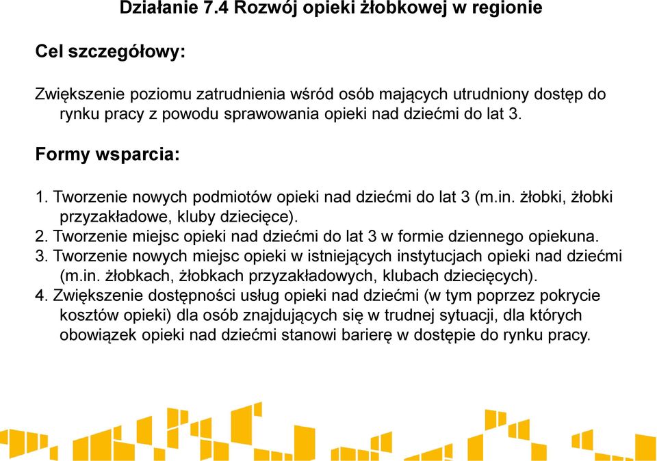 Tworzenie nowych podmiotów opieki nad dziećmi do lat 3 (m.in. żłobki, żłobki przyzakładowe, kluby dziecięce). 2. Tworzenie miejsc opieki nad dziećmi do lat 3 w formie dziennego opiekuna. 3. Tworzenie nowych miejsc opieki w istniejących instytucjach opieki nad dziećmi (m.