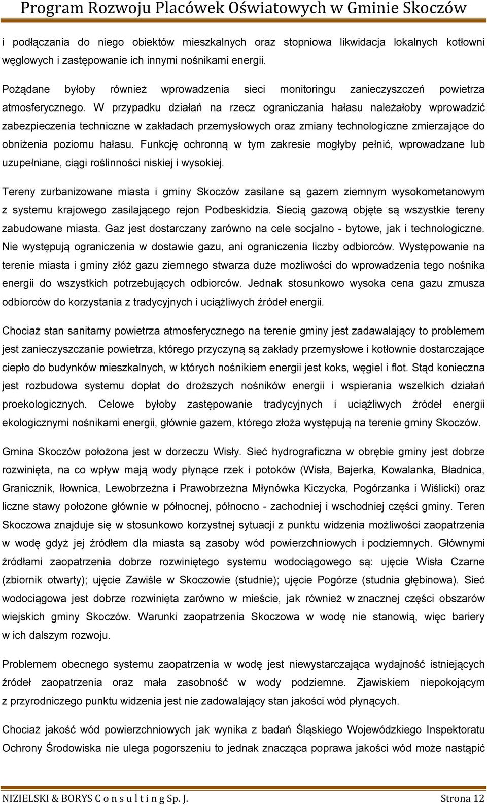 W przypadku działań na rzecz ograniczania hałasu należałoby wprowadzić zabezpieczenia techniczne w zakładach przemysłowych oraz zmiany technologiczne zmierzające do obniżenia poziomu hałasu.