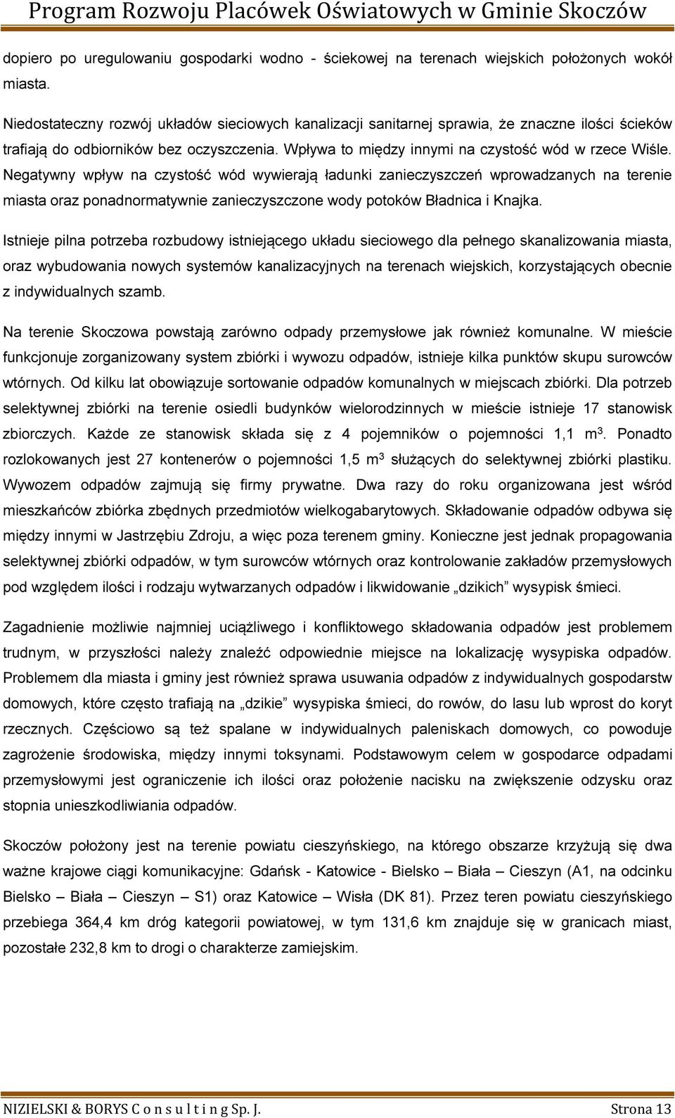 Negatywny wpływ na czystość wód wywierają ładunki zanieczyszczeń wprowadzanych na terenie miasta oraz ponadnormatywnie zanieczyszczone wody potoków Bładnica i Knajka.