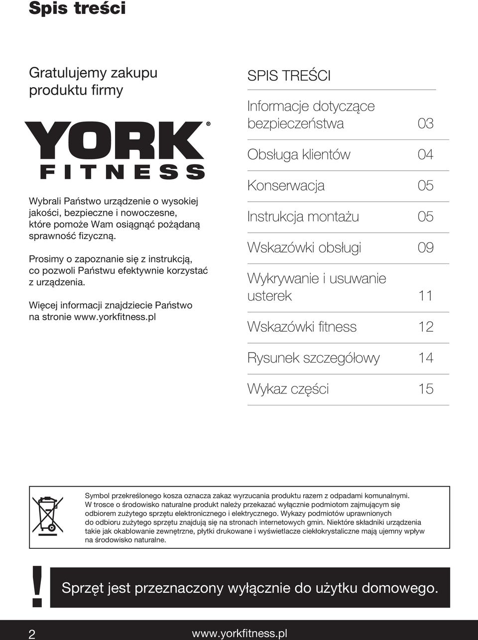 Więcej informacji znajdziecie Państwo na stronie Konserwacja 05 Instrukcja montażu 05 Wskazówki obsługi 09 Wykrywanie i usuwanie usterek 11 Wskazówki fitness 12 Rysunek szczegółowy 14 Wykaz części 15