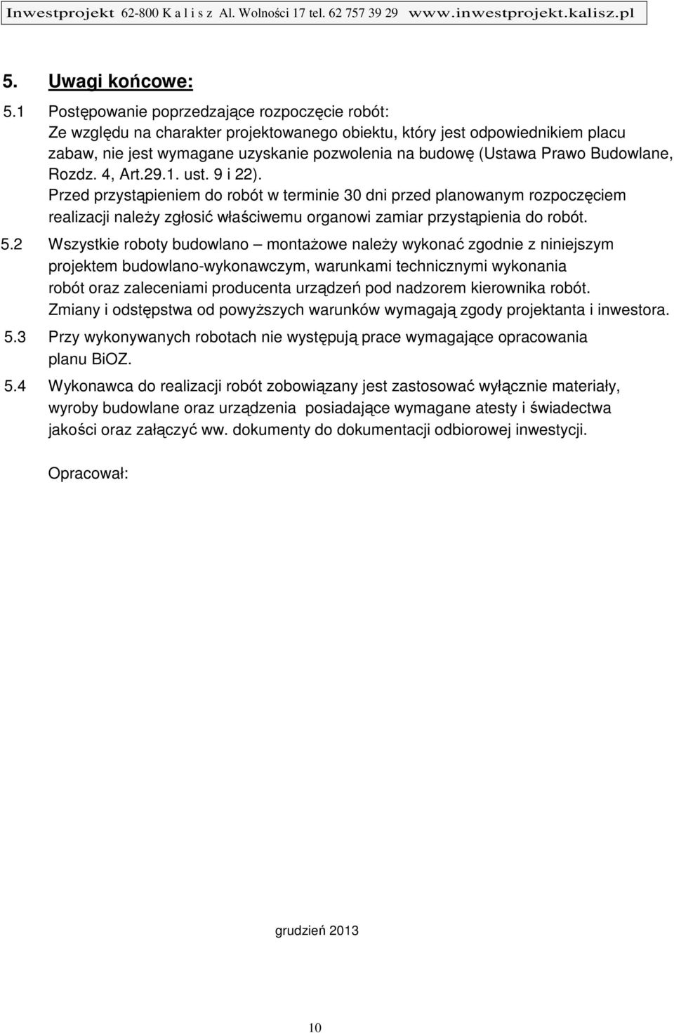 Budowlane, Rozdz. 4, Art.29.1. ust. 9 i 22). Przed przystąpieniem do robót w terminie 30 dni przed planowanym rozpoczęciem realizacji należy zgłosić właściwemu organowi zamiar przystąpienia do robót.