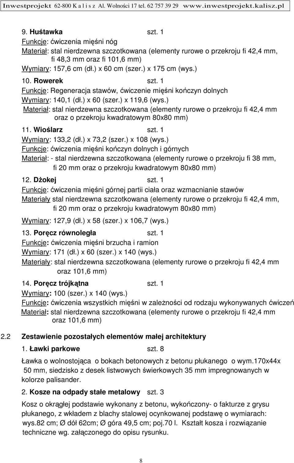 ) Materiał: stal nierdzewna szczotkowana (elementy rurowe o przekroju fi 42,4 mm oraz o przekroju kwadratowym 80x80 mm) 11. Wioślarz szt. 1 Wymiary: 133,2 (dł.) x 73,2 (szer.) x 108 (wys.