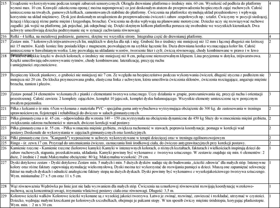 Całość umieszczona na trwałych, gumowych kółkach, zamontowanych stabilnie do platformy. Ćwiczenia na platforolce stymulują układ przedsionkowy i wpływają korzystnie na układ mięśniowy.