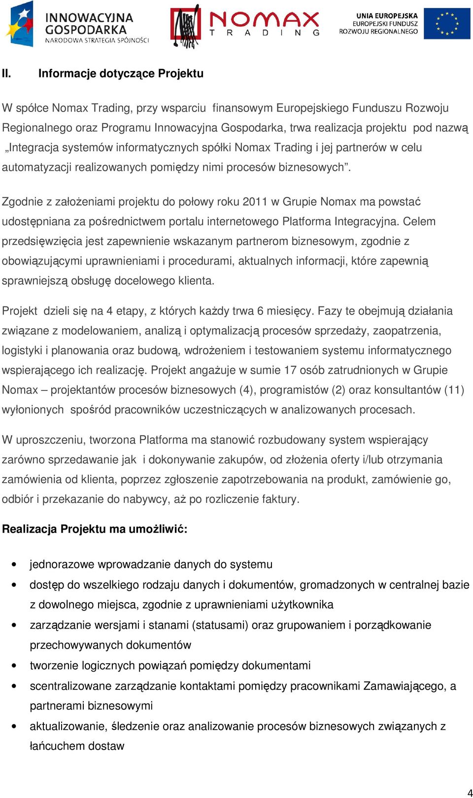 Zgodnie z założeniami projektu do połowy roku 2011 w Grupie Nomax ma powstać udostępniana za pośrednictwem portalu internetowego Platforma Integracyjna.