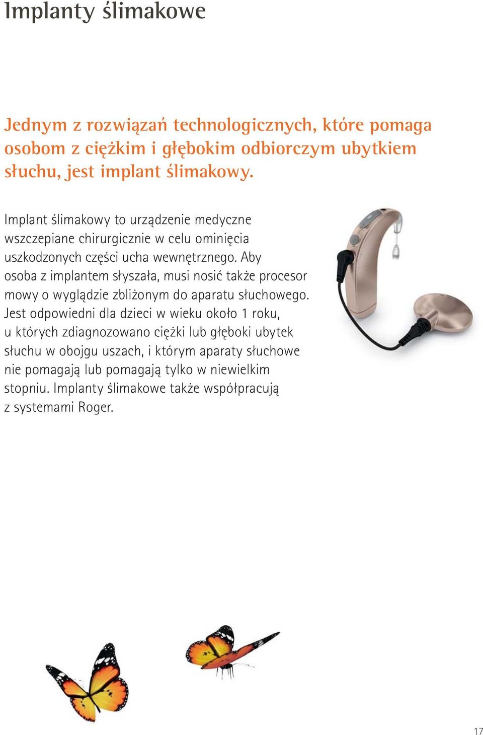 Aby osoba z implantem słyszała, musi nosić także procesor mowy o wyglądzie zbliżonym do aparatu słuchowego.