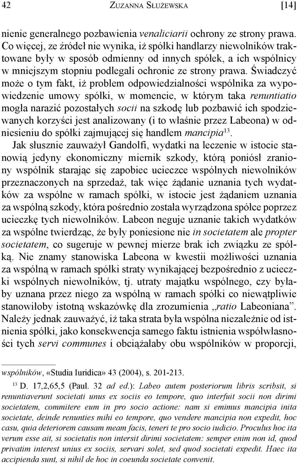 Świadczyć może o tym fakt, iż problem odpowiedzialności wspólnika za wypowiedzenie umowy spółki, w momencie, w którym taka renuntiatio mogła narazić pozostałych socii na szkodę lub pozbawić ich