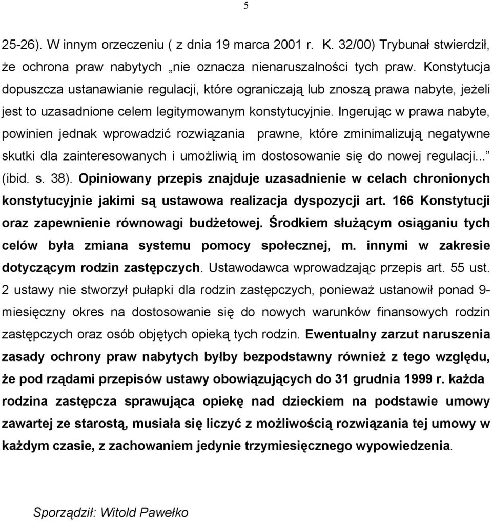 Ingerując w prawa nabyte, powinien jednak wprowadzić rozwiązania prawne, które zminimalizują negatywne skutki dla zainteresowanych i umożliwią im dostosowanie się do nowej regulacji... (ibid. s. 38).