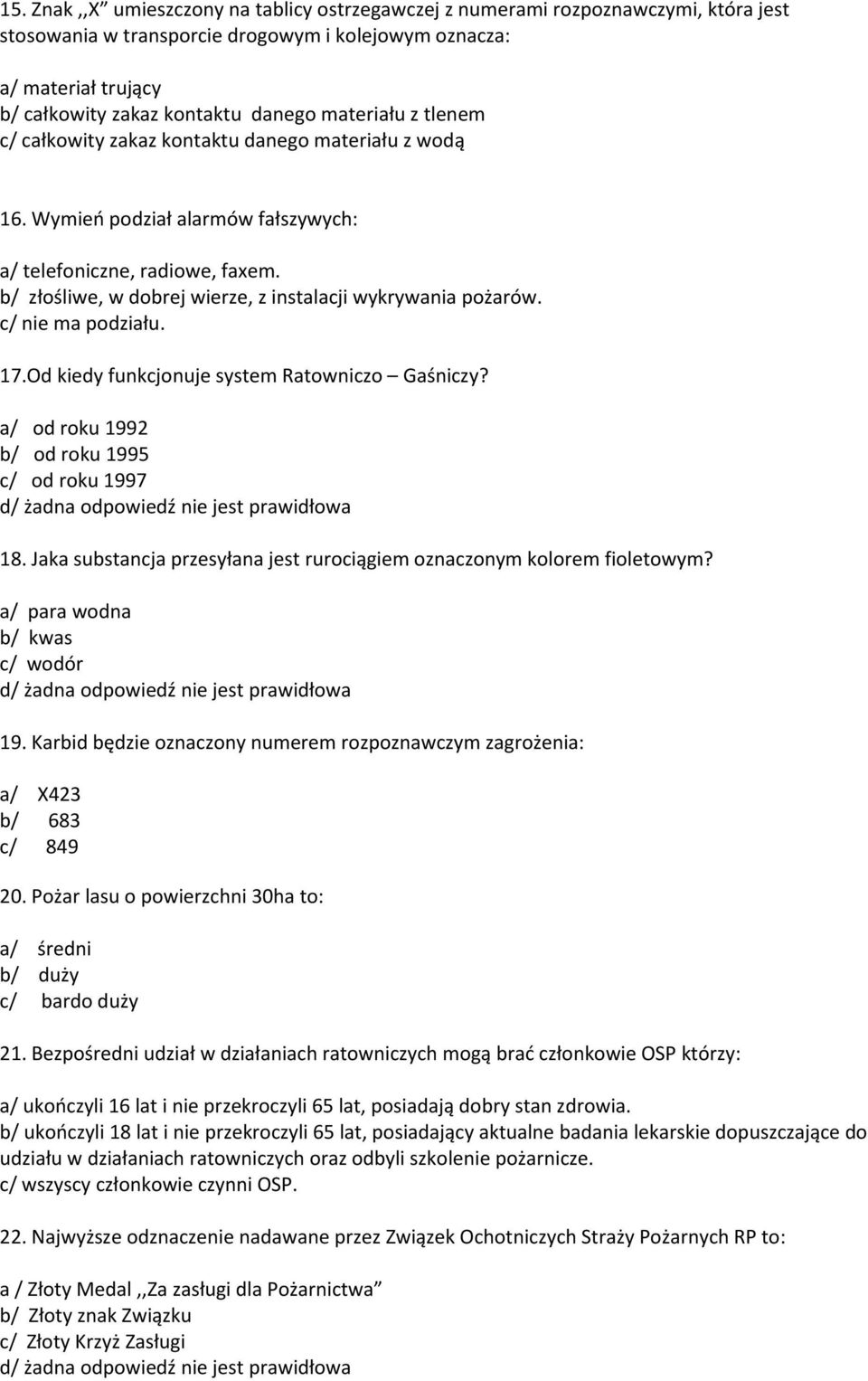 b/ złośliwe, w dobrej wierze, z instalacji wykrywania pożarów. c/ nie ma podziału. 17.Od kiedy funkcjonuje system Ratowniczo Gaśniczy? a/ od roku 1992 b/ od roku 1995 c/ od roku 1997 18.