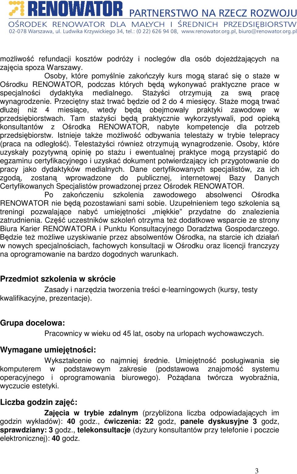 Przecitny sta trwa bdzie od 2 do 4 miesicy. Stae mog trwa dłuej ni 4 miesice, wtedy bd obejmowały praktyki zawodowe w przedsibiorstwach.
