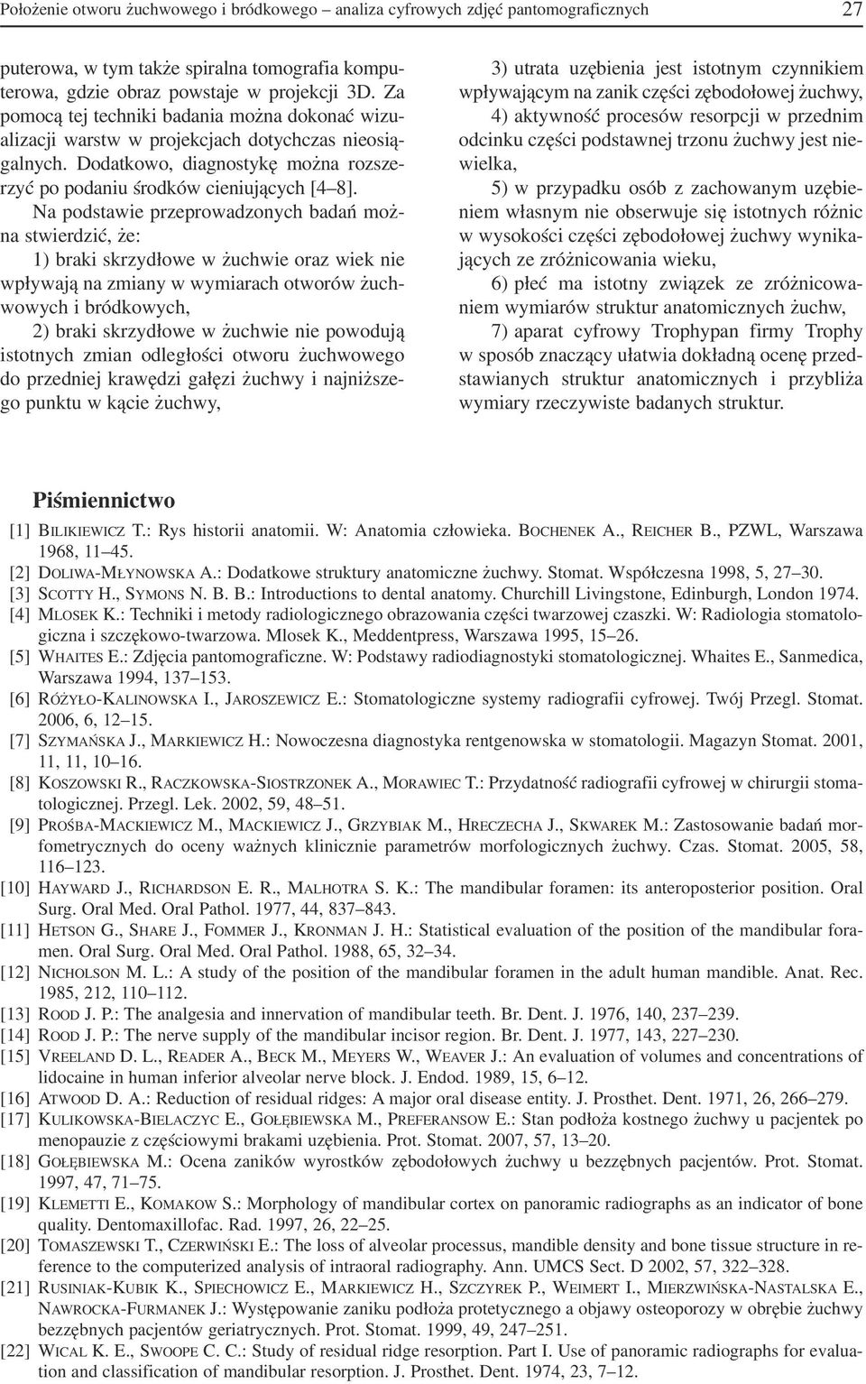 Na podstawie przeprowadzonych badań moż na stwierdzić, że: 1) braki skrzydłowe w żuchwie oraz wiek nie wpływają na zmiany w wymiarach otworów żuch wowych i bródkowych, 2) braki skrzydłowe w żuchwie