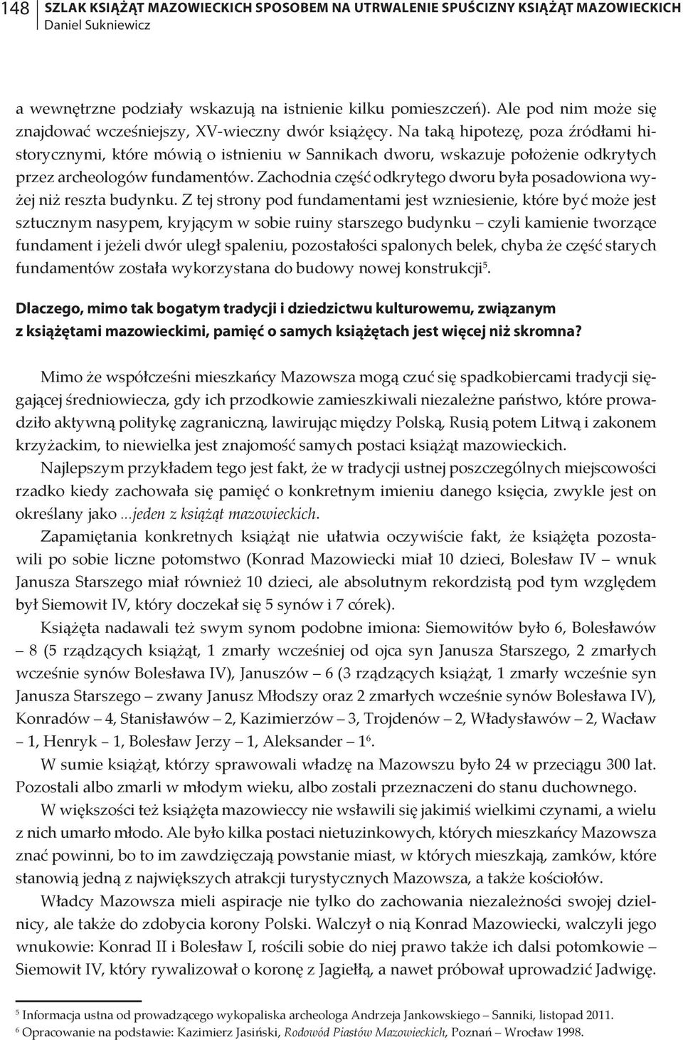 Na taką hipotezę, poza źródłami historycznymi, które mówią o istnieniu w Sannikach dworu, wskazuje położenie odkrytych przez archeologów fundamentów.