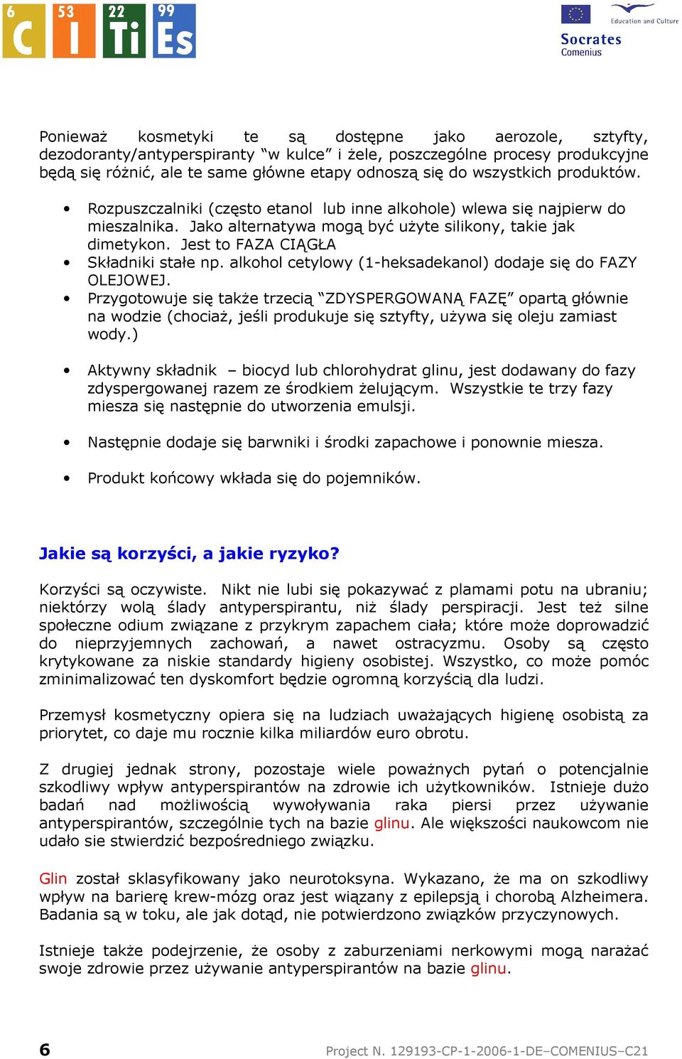 Jest to FAZA CIĄGŁA Składniki stałe np. alkohol cetylowy (1-heksadekanol) dodaje się do FAZY OLEJOWEJ.