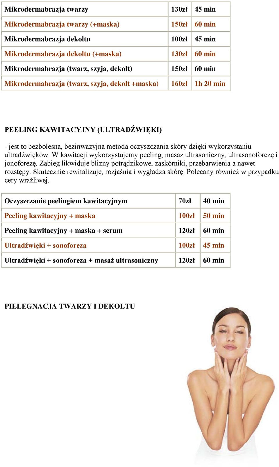 wykorzystaniu ultradźwięków. W kawitacji wykorzystujemy peeling, masaż ultrasoniczny, ultrasonoforezę i jonoforezę. Zabieg likwiduje blizny potrądzikowe, zaskórniki, przebarwienia a nawet rozstępy.