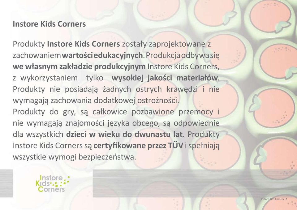 Produkty nie posiadają żadnych ostrych krawędzi i nie wymagają zachowania dodatkowej ostrożności.