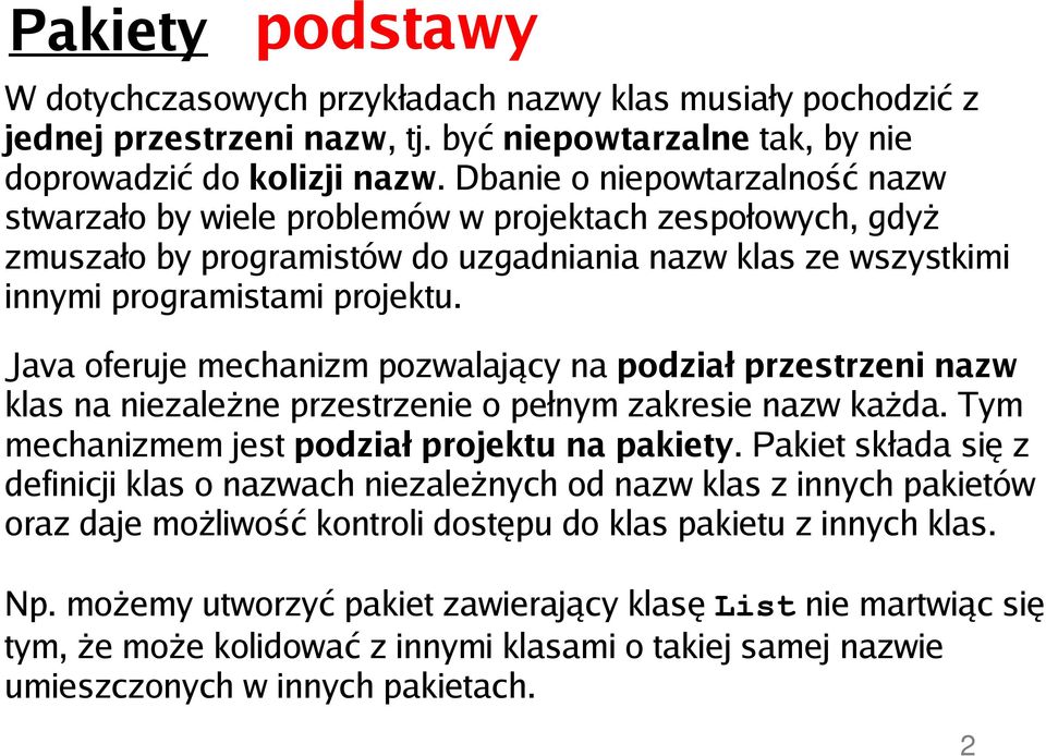 Java oferuje mechanizm pozwalający na podział przestrzeni nazw klas na niezależne przestrzenie o pełnym zakresie nazw każda. Tym mechanizmem jest podział projektu na pakiety.