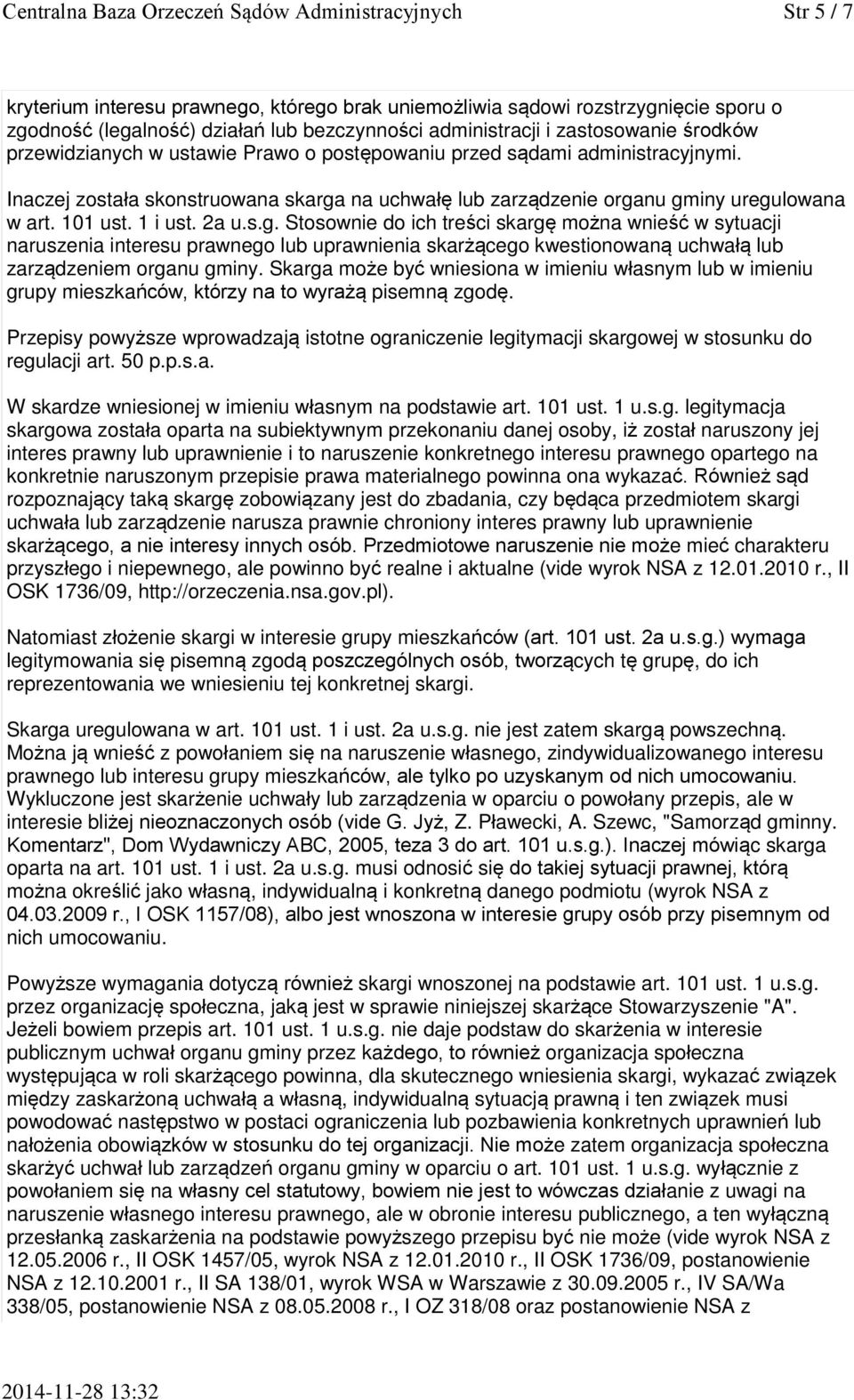 Inaczej została skonstruowana skarga na uchwałę lub zarządzenie organu gminy uregulowana w art. 101 ust. 1 i ust. 2a u.s.g. Stosownie do ich treści skargę można wnieść w sytuacji naruszenia interesu prawnego lub uprawnienia skarżącego kwestionowaną uchwałą lub zarządzeniem organu gminy.