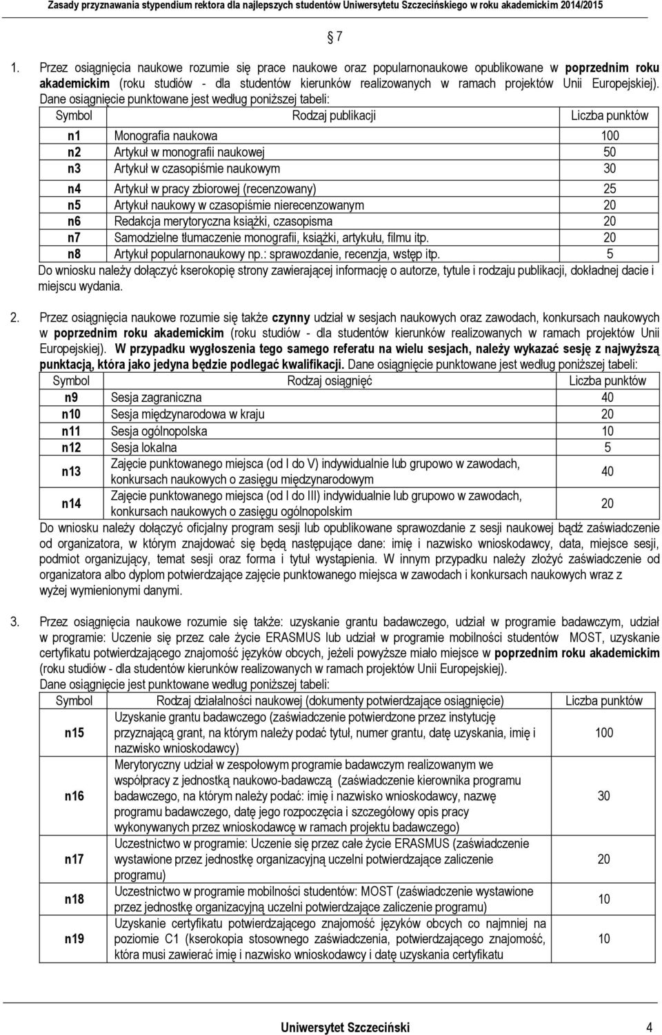 Dane osiągnięcie punktowane jest według poniższej tabeli: Symbol Rodzaj publikacji Liczba punktów n1 Monografia naukowa 100 n2 Artykuł w monografii naukowej 50 n3 Artykuł w czasopiśmie naukowym 30 n4