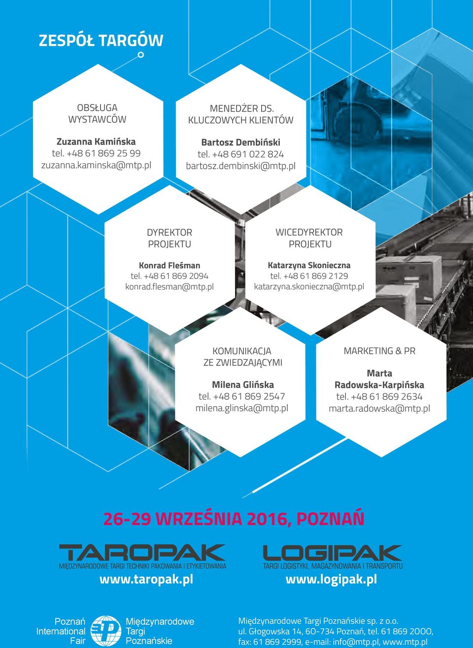 pl KOMUNIKACJA ZE ZWIEDZAJĄCYMI Milena Glińska tel. +48 61 869 2547 milena.glinska@mtp.pl MARKETING & PR Marta Radowska-Karpińska tel. +48 61 869 2634 marta.radowska@mtp.