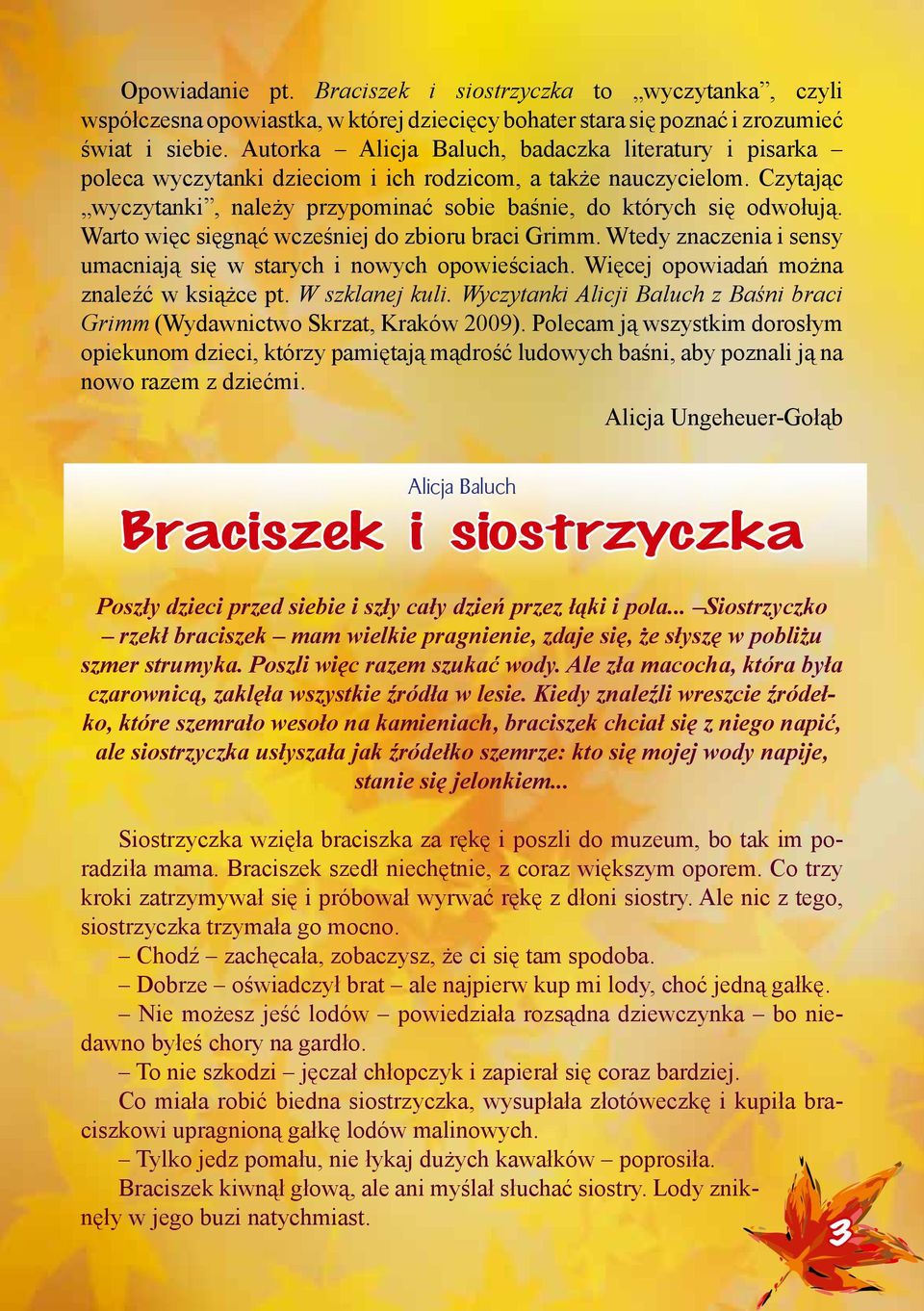 Warto więc sięgnąć wcześniej do zbioru braci Grimm. Wtedy znaczenia i sensy umacniają się w starych i nowych opowieściach. Więcej opowiadań można znaleźć w książce pt. W szklanej kuli.