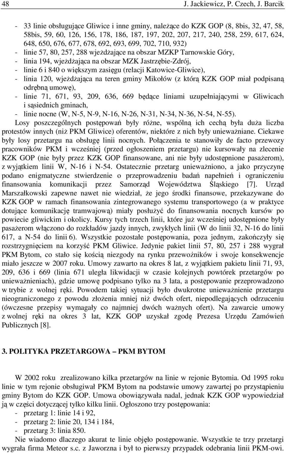 678, 692, 693, 699, 702, 710, 932) - linie 57, 80, 257, 288 wjeŝdŝające na obszar MZKP Tarnowskie Góry, - linia 194, wjeŝdŝająca na obszar MZK Jastrzębie-Zdrój, - linie 6 i 840 o większym zasięgu