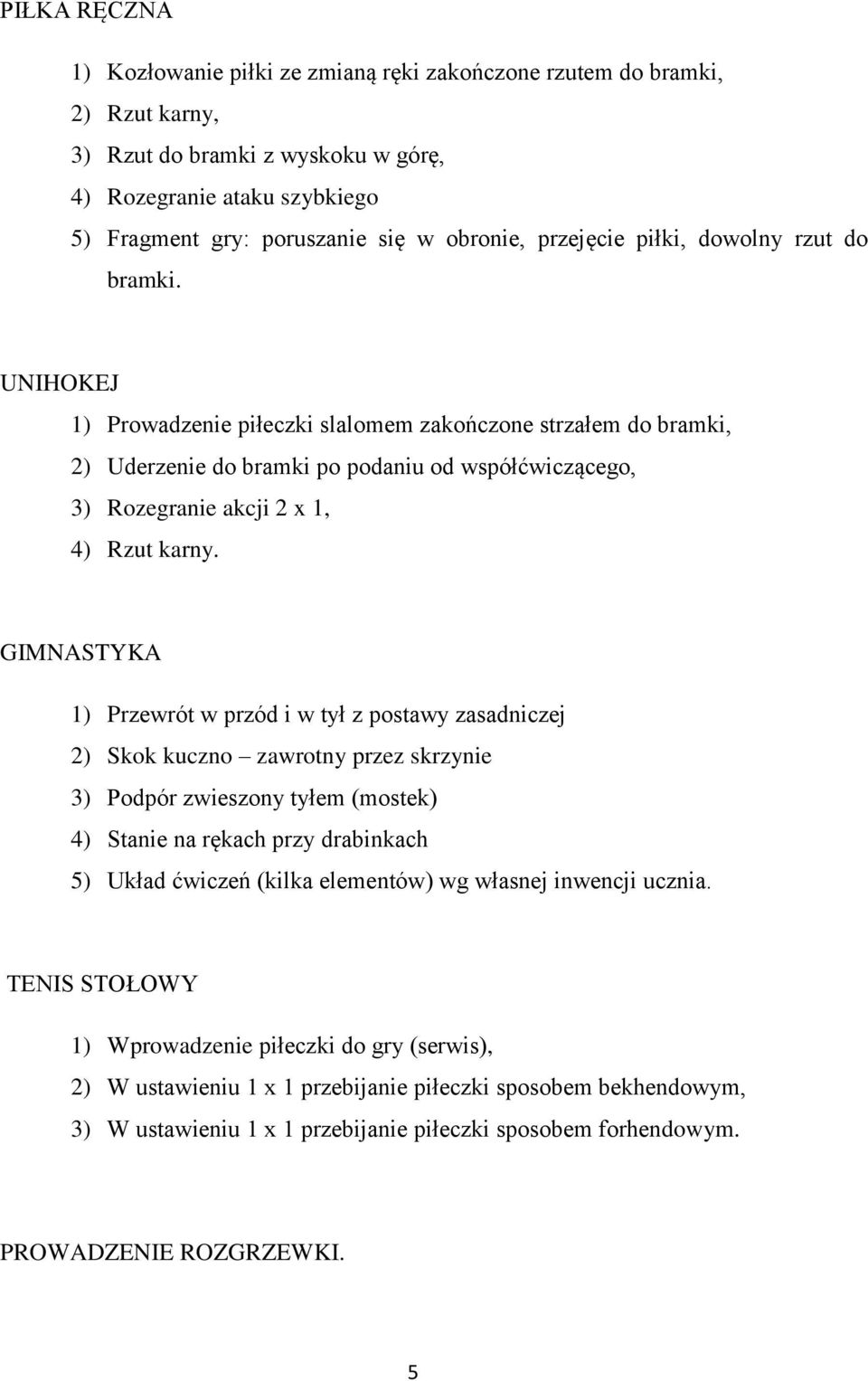 UNIHOKEJ 1) Prowadzenie piłeczki slalomem zakończone strzałem do bramki, 2) Uderzenie do bramki po podaniu od współćwiczącego, 3) Rozegranie akcji 2 x 1, 4) Rzut karny.