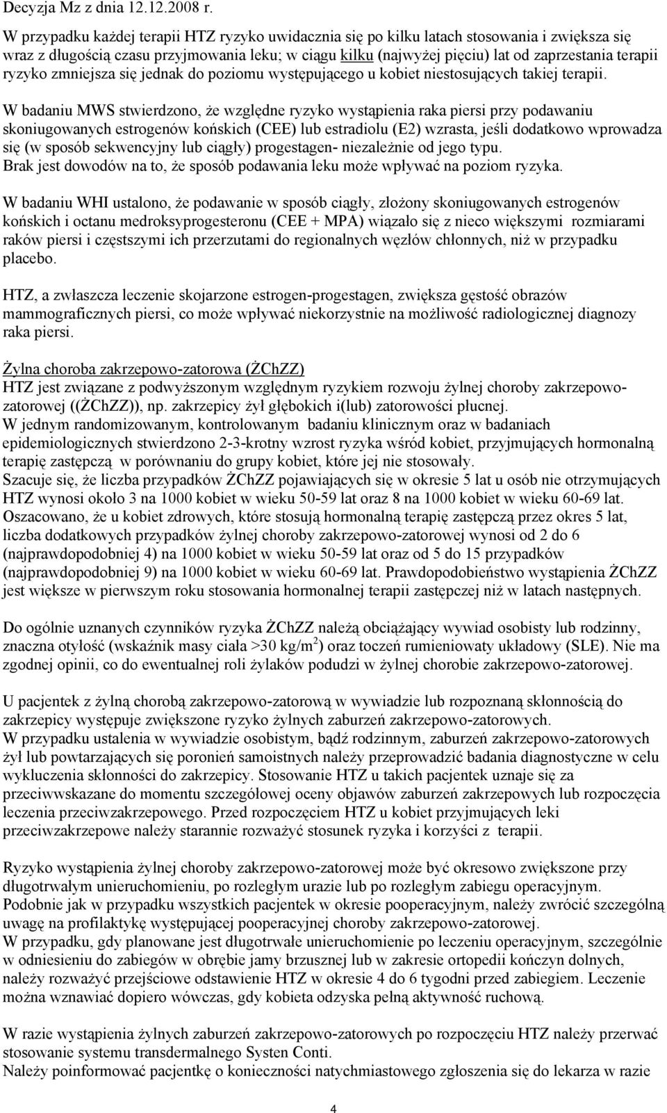 W badaniu MWS stwierdzono, że względne ryzyko wystąpienia raka piersi przy podawaniu skoniugowanych estrogenów końskich (CEE) lub estradiolu (E2) wzrasta, jeśli dodatkowo wprowadza się (w sposób