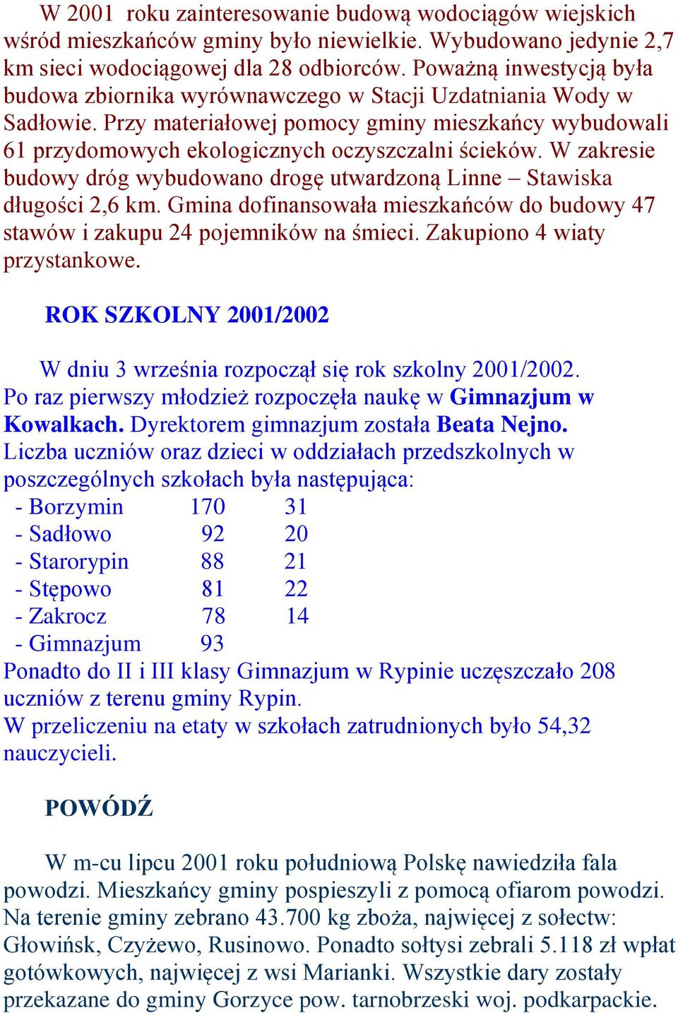 W zakresie budowy dróg wybudowano drogę utwardzoną Linne Stawiska długości 2,6 km. Gmina dofinansowała mieszkańców do budowy 47 stawów i zakupu 24 pojemników na śmieci. Zakupiono 4 wiaty przystankowe.