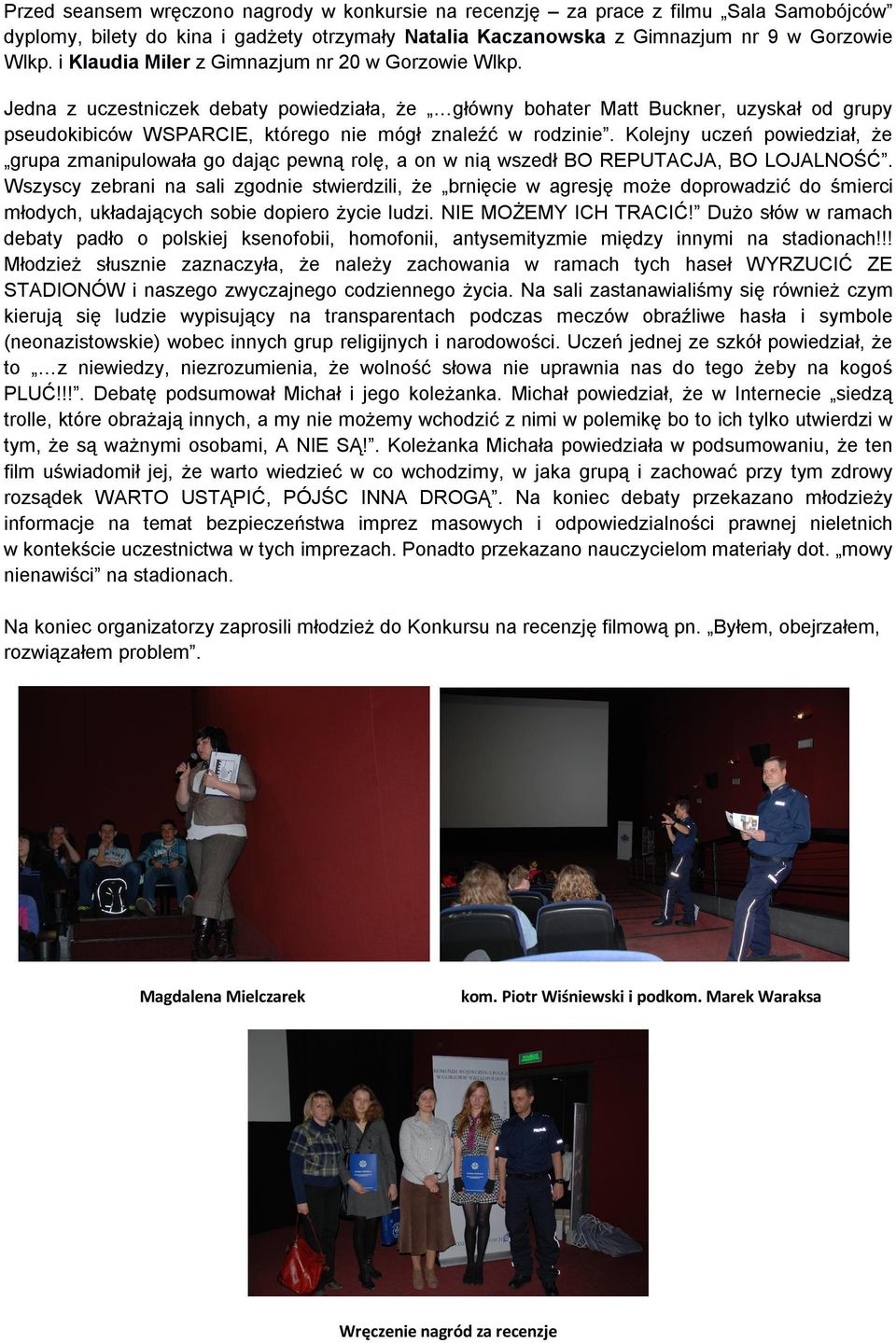 Jedna z uczestniczek debaty powiedziała, że główny bohater Matt Buckner, uzyskał od grupy pseudokibiców WSPARCIE, którego nie mógł znaleźć w rodzinie.
