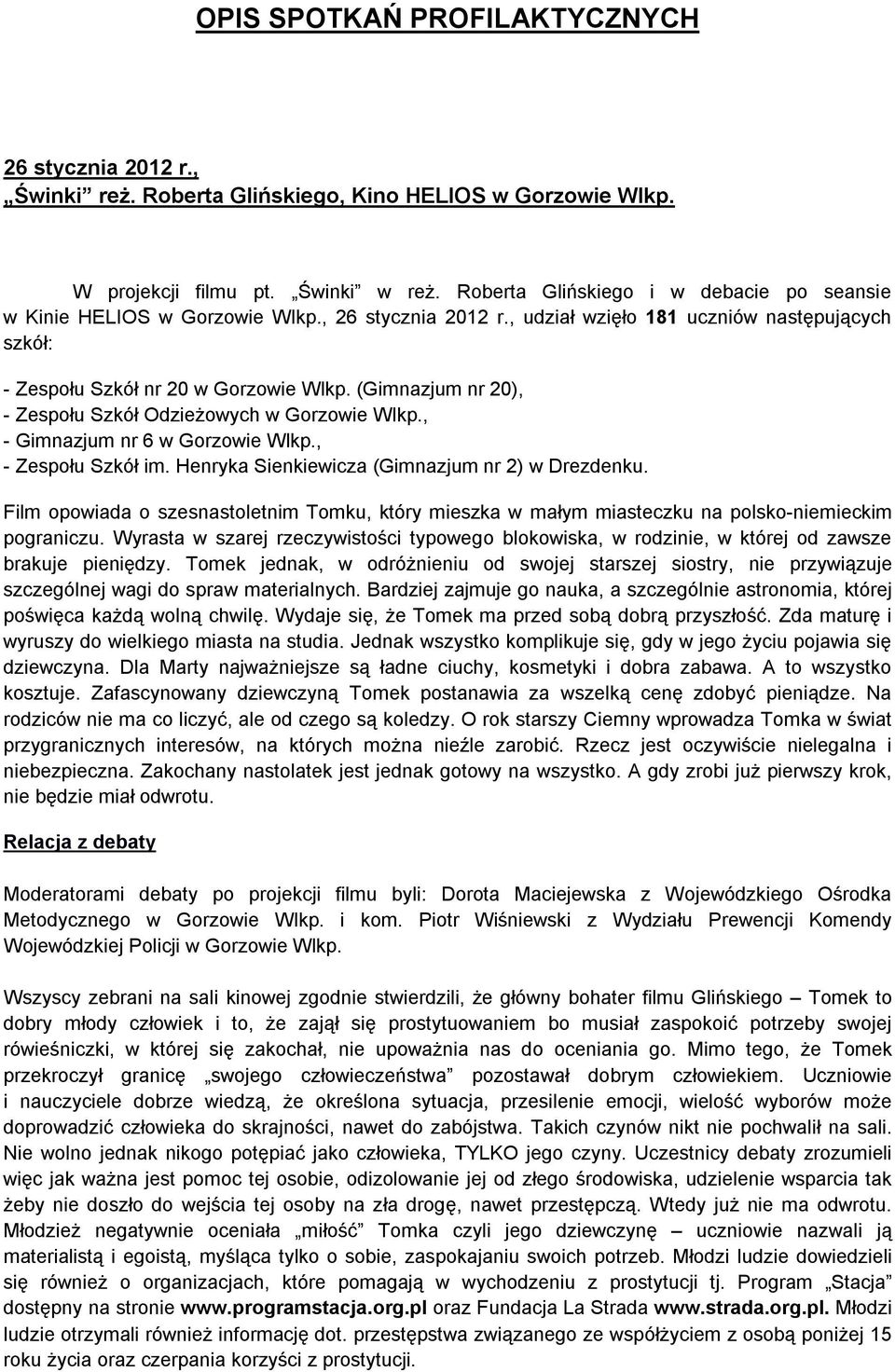 (Gimnazjum nr 20), - Zespołu Szkół Odzieżowych w Gorzowie Wlkp., - Gimnazjum nr 6 w Gorzowie Wlkp., - Zespołu Szkół im. Henryka Sienkiewicza (Gimnazjum nr 2) w Drezdenku.