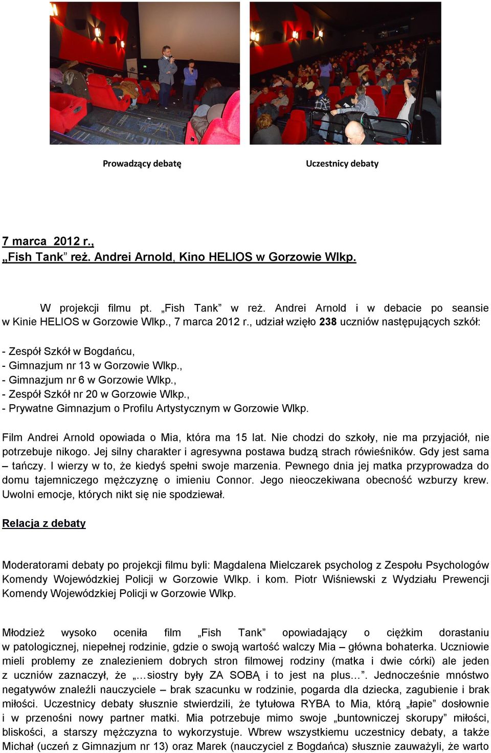 , - Gimnazjum nr 6 w Gorzowie Wlkp., - Zespół Szkół nr 20 w Gorzowie Wlkp., - Prywatne Gimnazjum o Profilu Artystycznym w Gorzowie Wlkp. Film Andrei Arnold opowiada o Mia, która ma 15 lat.