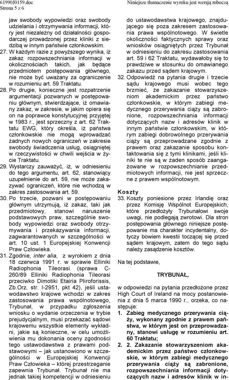 W każdym razie z powyższego wynika, iż zakaz rozpowszechniania informacji w okolicznościach takich, jak będące przedmiotem postępowania głównego, nie może być uważany za ograniczenie w rozumieniu art.