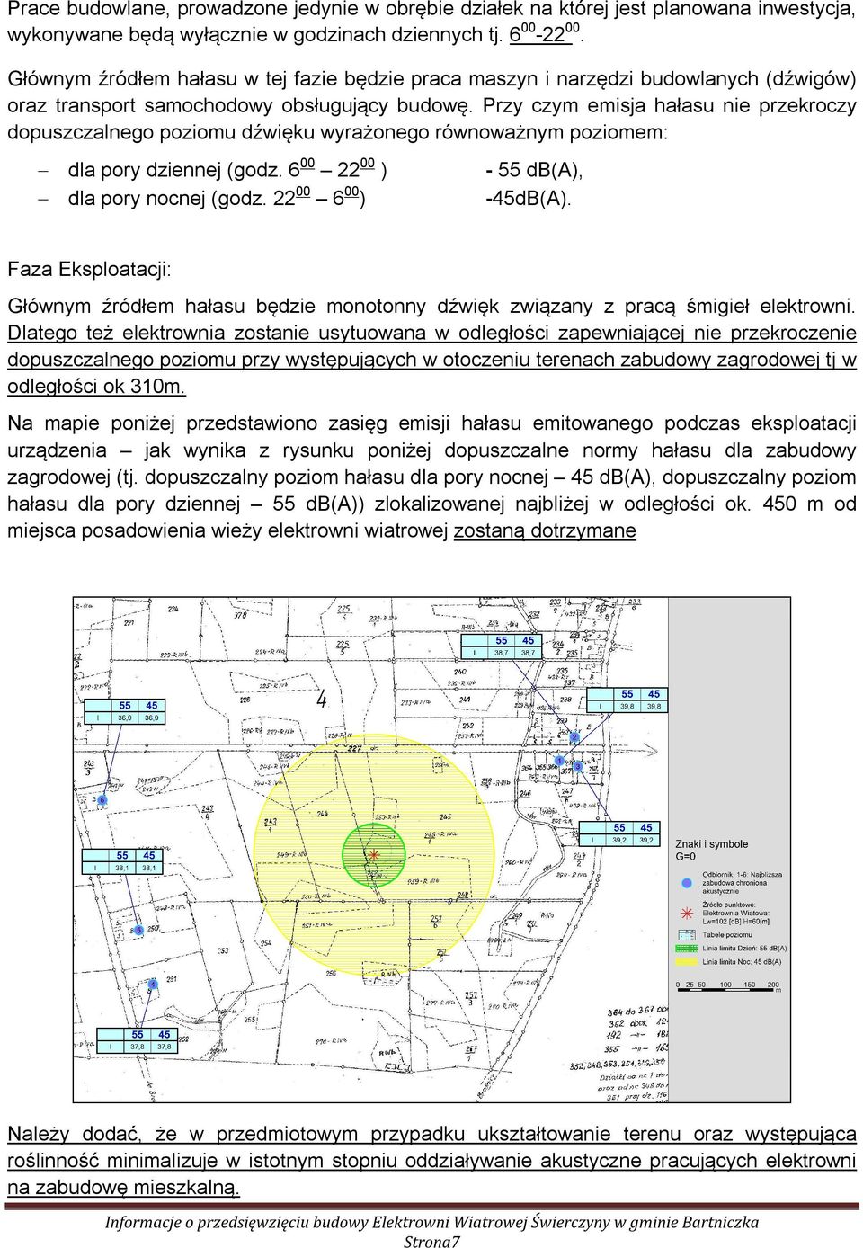 Przy czym emisja hałasu nie przekroczy dopuszczalnego poziomu dźwięku wyrażonego równoważnym poziomem: dla pory dziennej (godz. 600 2200 ) dla pory nocnej (godz. 2200 600) - 55 db(a), -45dB(A).