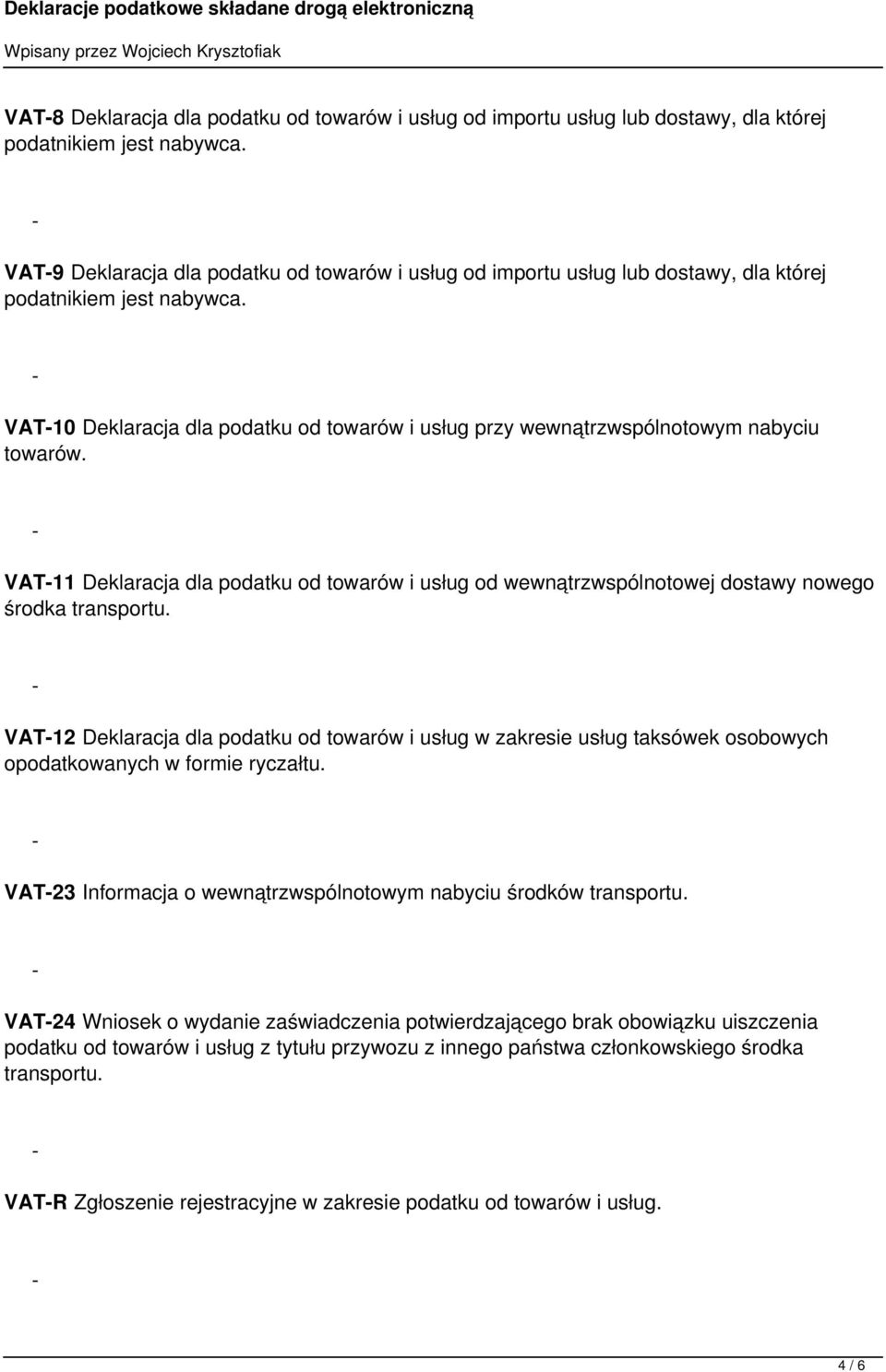 VAT10 Deklaracja dla podatku od towarów i usług przy wewnątrzwspólnotowym nabyciu towarów. VAT11 Deklaracja dla podatku od towarów i usług od wewnątrzwspólnotowej dostawy nowego środka transportu.