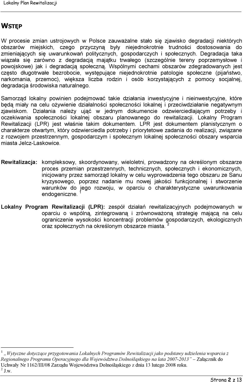 Wspólnymi cechami obszarów zdegradowanych jest często długotrwałe bezrobocie, występujące niejednokrotnie patologie społeczne (pijaństwo, narkomania, przemoc), większa liczba rodzin i osób