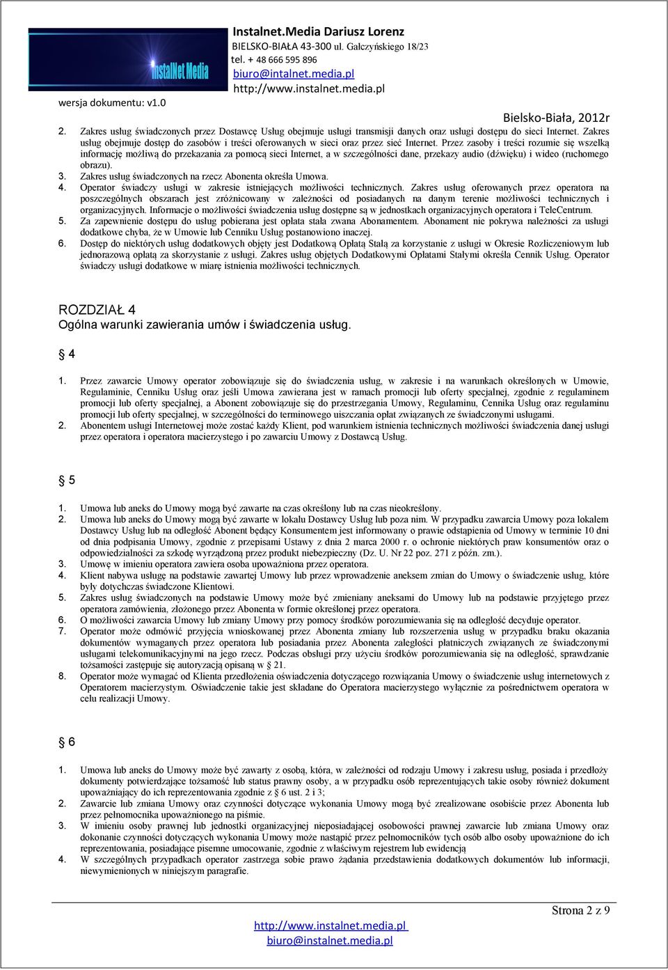 Przez zasoby i treści rozumie się wszelką informację możliwą do przekazania za pomocą sieci Internet, a w szczególności dane, przekazy audio (dźwięku) i wideo (ruchomego obrazu). 3.