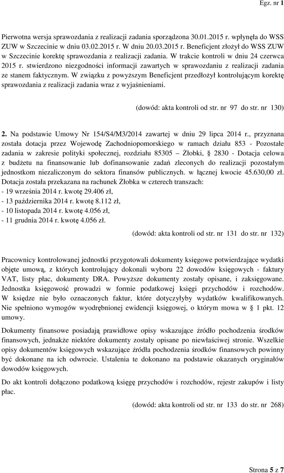 W związku z powyższym Beneficjent przedłożył kontrolującym korektę sprawozdania z realizacji zadania wraz z wyjaśnieniami. (dowód: akta kontroli od str. nr 97 do str. nr 130) 2.