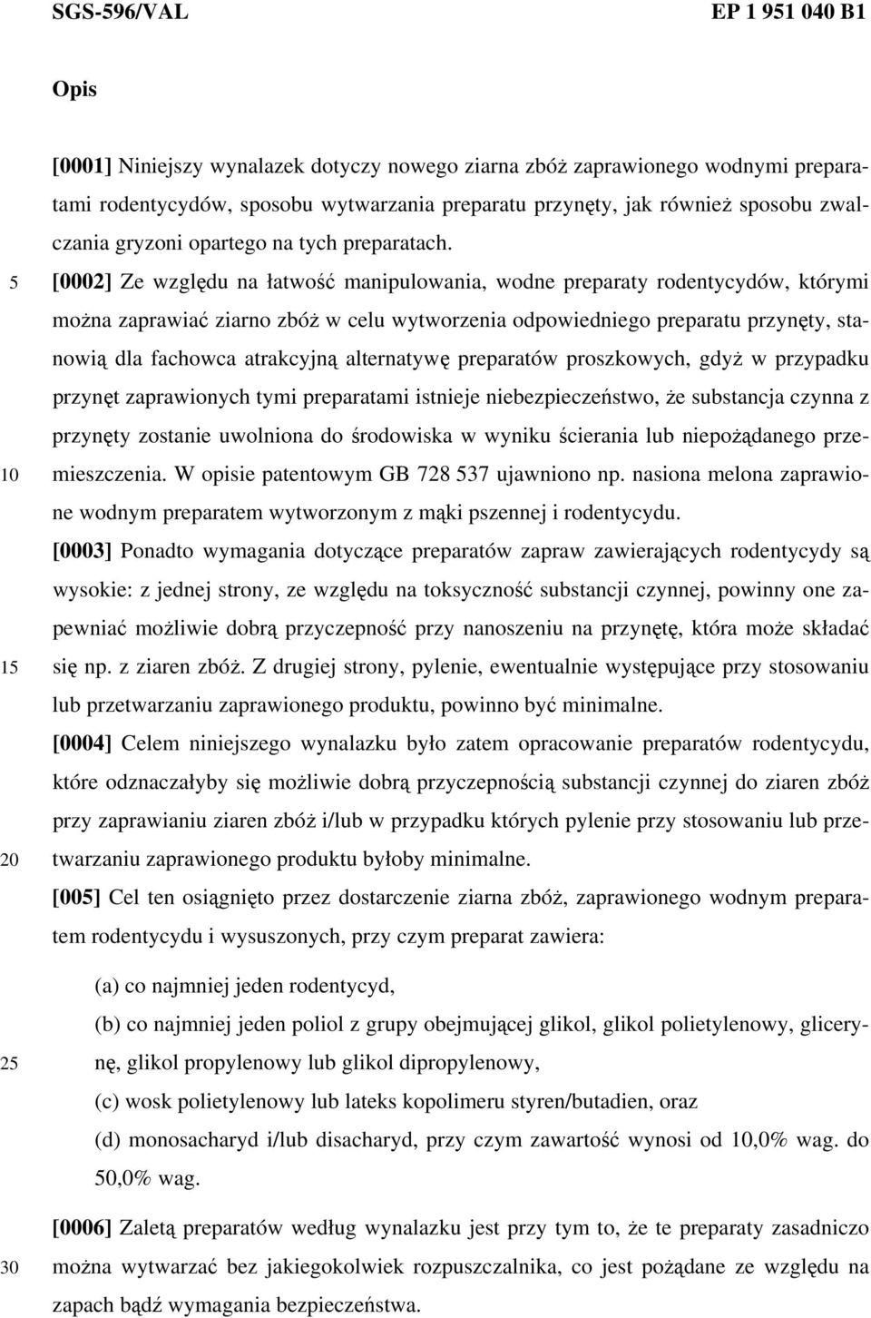 [0002] Ze względu na łatwość manipulowania, wodne preparaty rodentycydów, którymi można zaprawiać ziarno zbóż w celu wytworzenia odpowiedniego preparatu przynęty, stanowią dla fachowca atrakcyjną