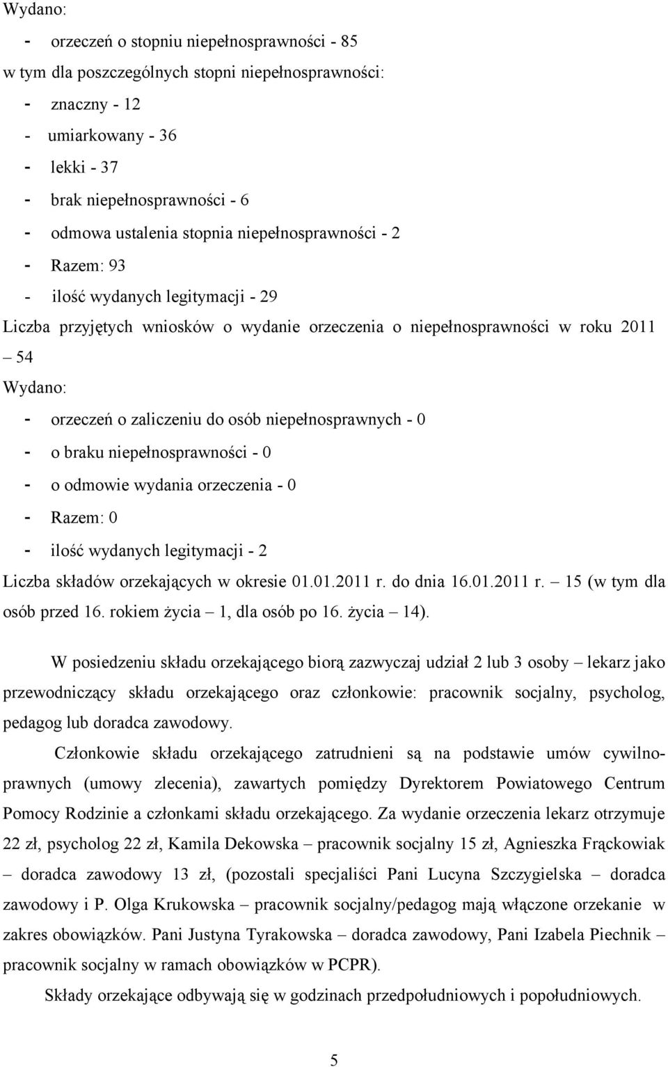 zaliczeniu do osób niepełnosprawnych - 0 - o braku niepełnosprawności - 0 - o odmowie wydania orzeczenia - 0 - Razem: 0 - ilość wydanych legitymacji - 2 Liczba składów orzekających w okresie 01.