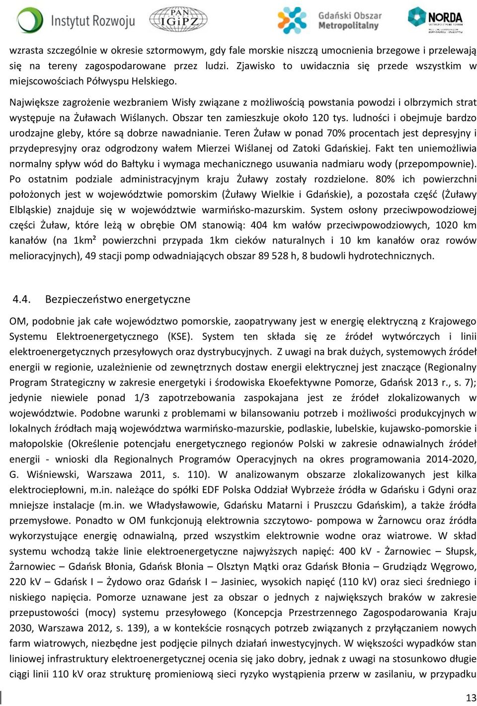 Największe zagrożenie wezbraniem Wisły związane z możliwością powstania powodzi i olbrzymich strat występuje na Żuławach Wiślanych. Obszar ten zamieszkuje około 120 tys.