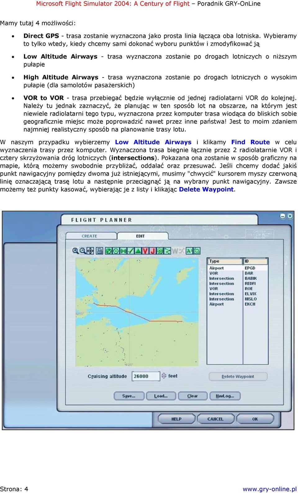trasa wyznaczona zostanie po drogach lotniczych o wysokim pułapie (dla samolotów pasażerskich) VOR to VOR - trasa przebiegać będzie wyłącznie od jednej radiolatarni VOR do kolejnej.