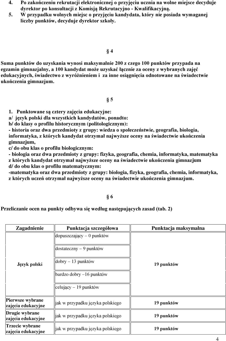 Suma punktów do uzyskania wynosi maksymalnie 200 z czego 100 punktów przypada na egzamin gimnazjalny, a 100 kandydat może uzyskać łącznie za oceny z wybranych zajęć edukacyjnych, świadectwo z