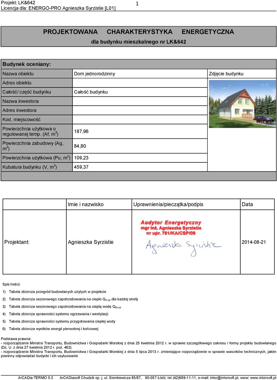 (Af, m 2 ) Powierzchnia zabudowy (Ag, m 2 ) Całość budynku 187,96 84,80 Powierzchnia użytkowa (Pu, m 2 ) 109,23 Kubatura budynku (V, m 3 ) 459,37 Imie i nazwisko Uprawnienia/pieczątka/podpis Data