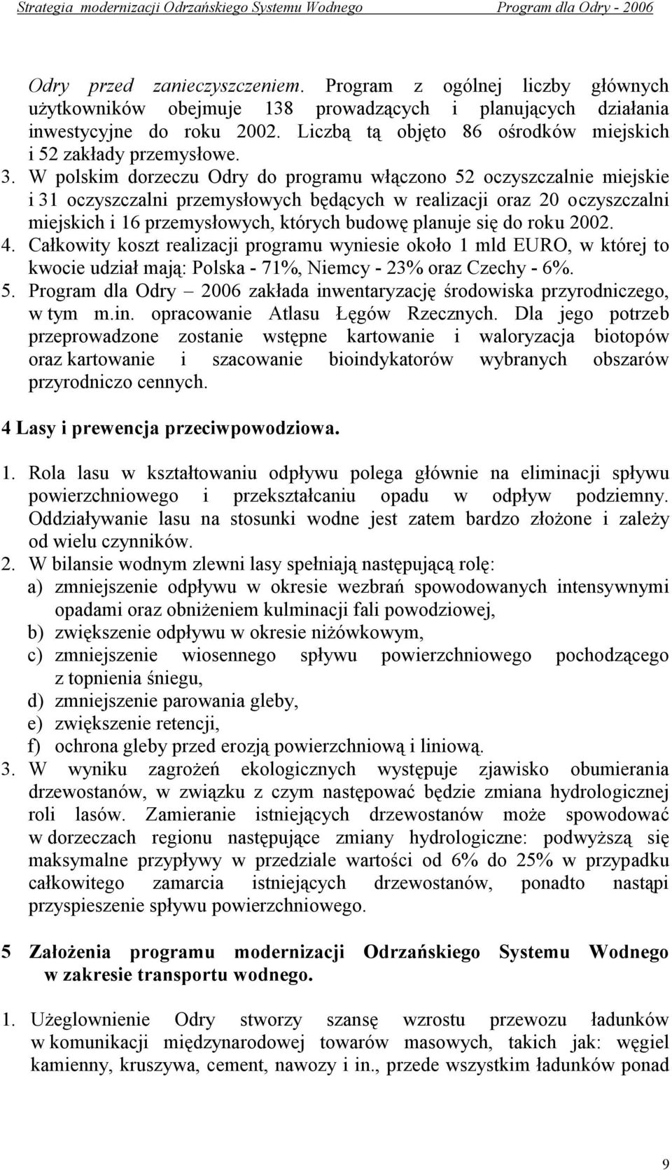 W polskim dorzeczu Odry do programu włączono 52 oczyszczalnie miejskie i 31 oczyszczalni przemysłowych będących w realizacji oraz 20 oczyszczalni miejskich i 16 przemysłowych, których budowę planuje