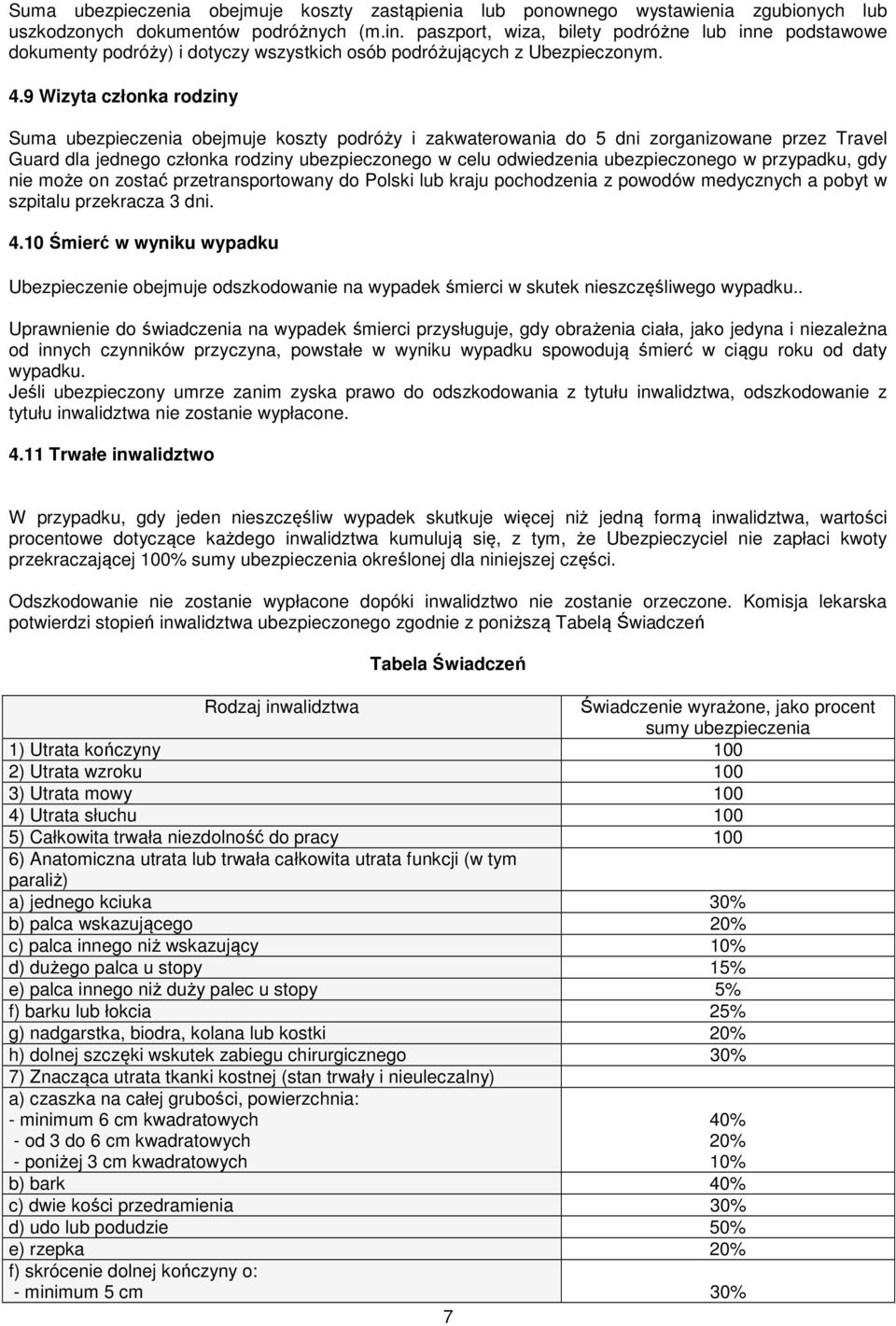 9 Wizyta członka rodziny Suma ubezpieczenia obejmuje koszty podróży i zakwaterowania do 5 dni zorganizowane przez Travel Guard dla jednego członka rodziny ubezpieczonego w celu odwiedzenia