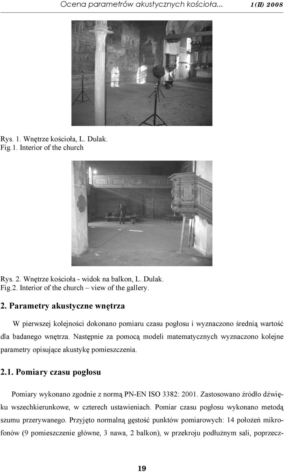 Następnie za pomocą modeli matematycznych wyznaczono kolejne parametry opisujące akustykę pomieszczenia. 2.1. Pomiary czasu pogłosu Pomiary wykonano zgodnie z normą PN-EN ISO 3382: 2001.
