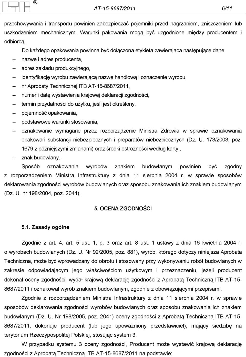 Do każdego opakowania powinna być dołączona etykieta zawierająca następujące dane: nazwę i adres producenta, adres zakładu produkcyjnego, identyfikację wyrobu zawierającą nazwę handlową i oznaczenie