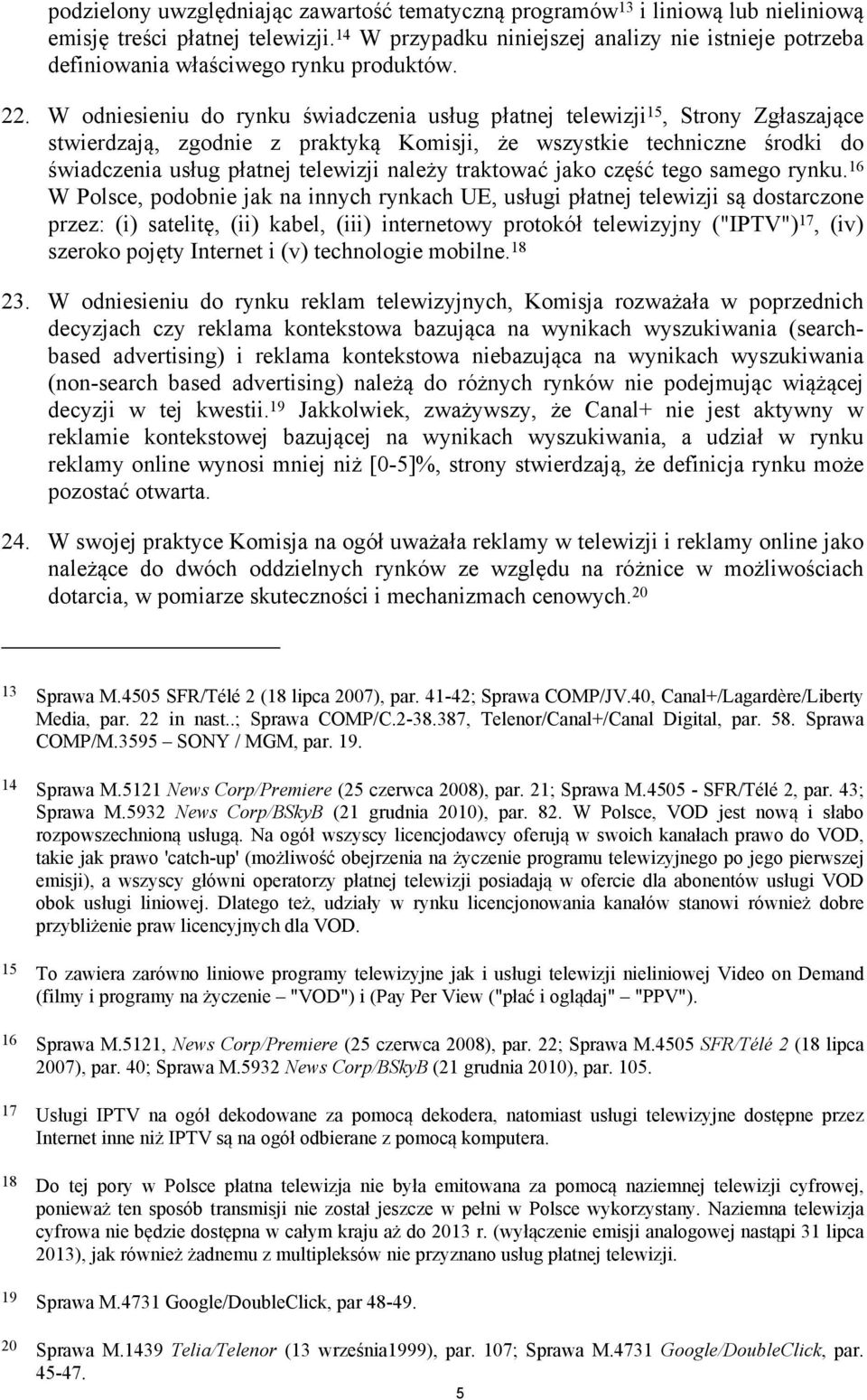 W odniesieniu do rynku świadczenia usług płatnej telewizji 15, Strony Zgłaszające stwierdzają, zgodnie z praktyką Komisji, że wszystkie techniczne środki do świadczenia usług płatnej telewizji należy